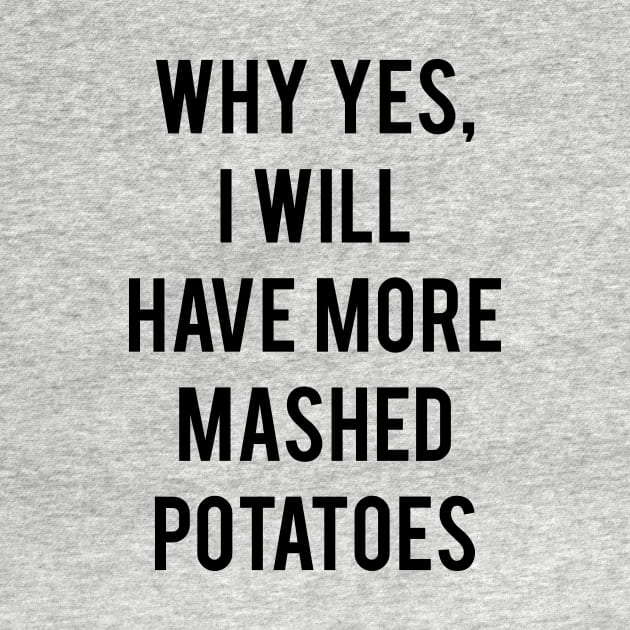 Why Yes, I Will Have More Mashed Potatoes by CHADDINGTONS